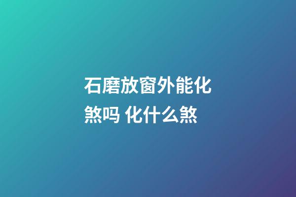石磨放窗外能化煞吗 化什么煞